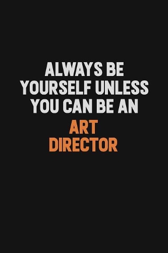 Always Be Yourself Unless You Can Be An Art Director