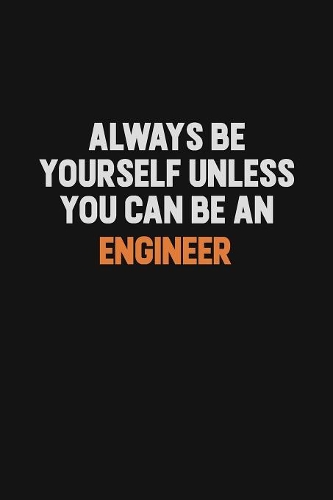 Always Be Yourself Unless You Can Be An Engineer