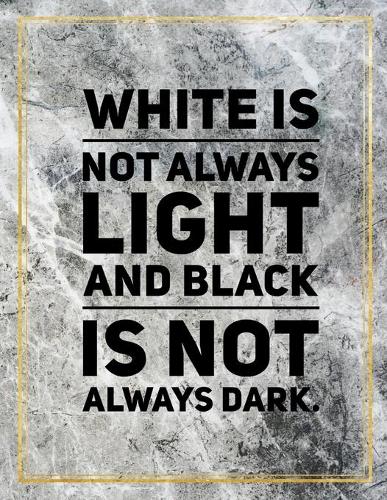 White is not always light and black is not always dark.