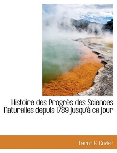 Histoire Des Progr?'s Des Sciences Naturelles Depuis 1789 Jusqu' Ce Jour: (French)