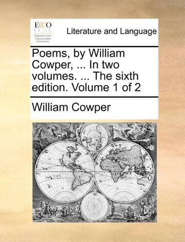 Poems, by William Cowper, ... in Two Volumes. ... the Sixth Edition. Volume 1 of 2: (English)
