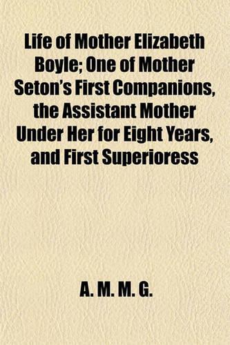 Life of Mother Elizabeth Boyle; One of Mother Seton's First Companions, the Assistant Mother Under Her for Eight Years, and First Superioress of 