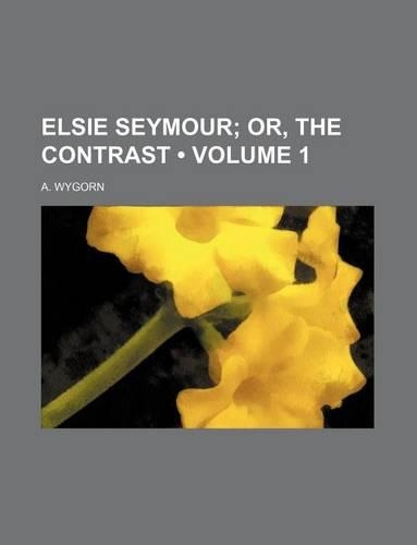Elsie Seymour (Volume 1); Or, the Contrast: (English)
