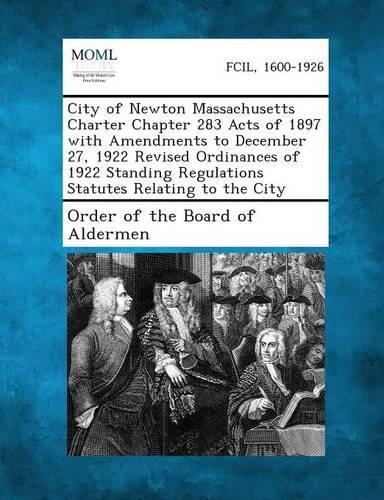 City of Newton Massachusetts Charter Chapter 283 Acts of 1897 with Amendments to December 27, 1922 Revised Ordinances of 1922 Standing Regulations Sta