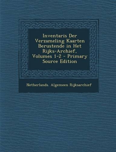 Inventaris Der Verzameling Kaarten Berustende in Het Rijks-Archief, Volumes 1-2 - Primary Source Edition