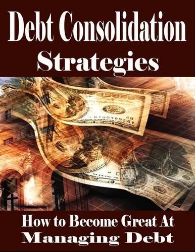 Debt Consolidation Strategies - How to Become Great At Managing Debt