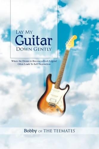 Lay My Guitar Down Gently: Where the Dream to Become a Rock Legend Often Leads to Self Destruction(English)
