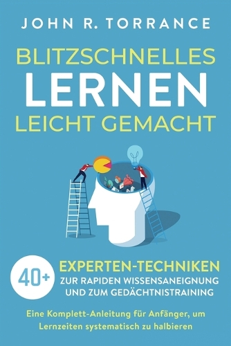 Blitzschnelles Lernen leicht gemacht: 40+ Experten-Techniken zur rapiden Wissensaneignung und zum Gedächtnistraining. Eine Komplett-Anleitung für Anfänger, um Lernzeiten systematisch zu 