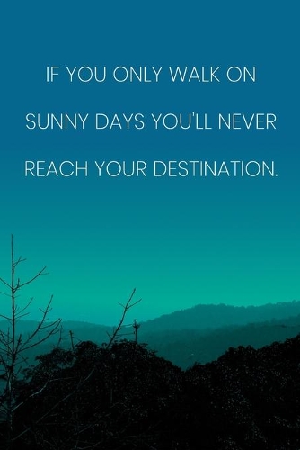 Inspirational Quote Notebook - 'If You Only Walk On Sunny Days You'll Never Reach Your Destination.' - Inspirational Journal to Write in