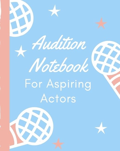 Audition Notebook For Aspiring Actors: Thespian Notes - Actor's Journal - Theater Nerds - Writers - New York City - LA - Actor's Guild - Diary To Write Notes In - Headshots - Behind The T