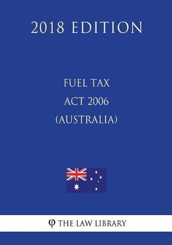Fuel Tax ACT 2006 (Australia) (2018 Edition)