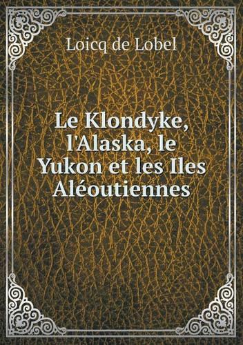 Le Klondyke, l'Alaska, le Yukon et les Iles Aléoutiennes: (French)