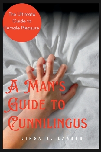 A Man's Guide to Cunnilingus: The Ultimate Guide to Female Pleasure(The Art of Intimacy: A Comprehensive Guide to Sexual Connection and Exploration)