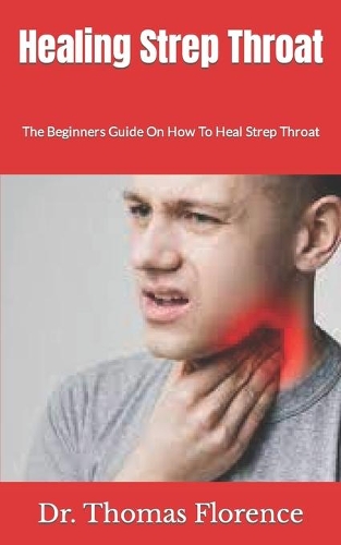 Healing Strep Throat: The Beginners Guide On How To Heal Strep Throat