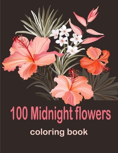 100 Midnight Flowers Coloring Book: Coloring Book with 100 Flower Designs for Relaxation and Stress Relief, ... Relieving Flower Designs for Relaxation