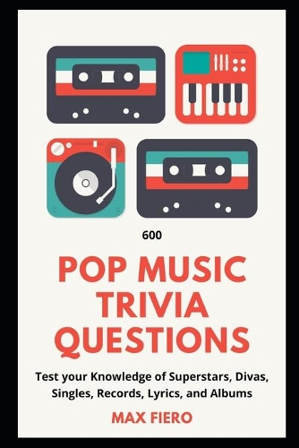 600 Pop Music Trivia Questions: Test your Knowledge of Superstars, Divas, Singles, Records, Lyrics, and Albums(1 Pop, Rap, and Rock Music History)