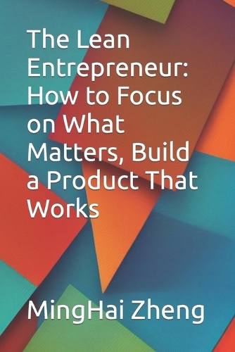 The Lean Entrepreneur: How to Focus on What Matters, Build a Product That Works