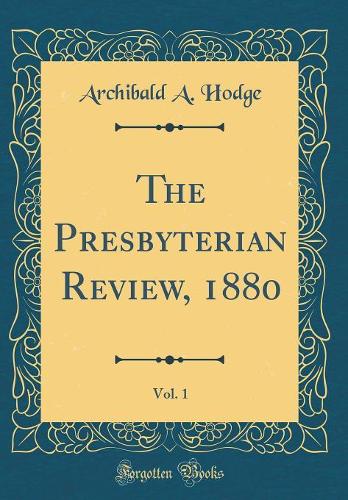 The Presbyterian Review, 1880, Vol. 1 (Classic Reprint)