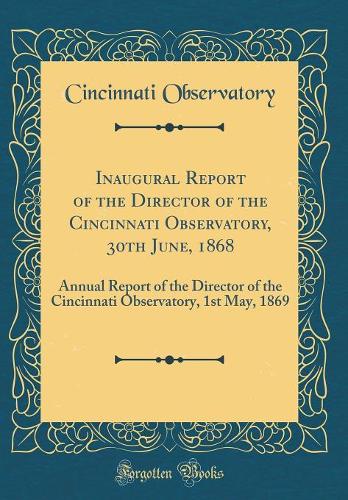 Inaugural Report of the Director of the Cincinnati Observatory, 30th June, 1868: Annual Report of the Director of the Cincinnati Observatory, 1st May, 1869 (Classic Reprint)