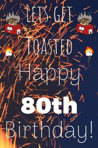 Lets Get Toasted Happy 80th Birthday: Funny 80th Birthday Gift Journal / Notebook / Diary Quote (6 x 9 - 110 Blank Lined Pages)