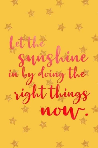 Let The Sunshine In By Doing The Right Things Now