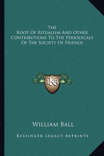 The Root Of Ritualism And Other Contributions To The Periodicals Of The Society Of Friends