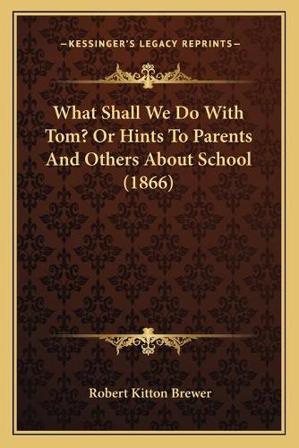 What Shall We Do With Tom? Or Hints To Parents And Others About School (1866)