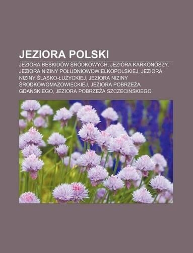 Jeziora Polski: Jeziora Beskidow Rodkowych, Jeziora Karkonoszy, Jeziora Niziny Po Udniowowielkopolskiej, Jeziora Niziny L Sko- U Yckiej(Polish)
