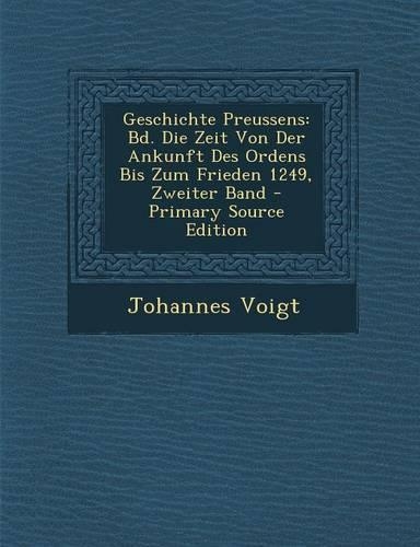 Geschichte Preussens: Bd. Die Zeit Von Der Ankunft Des Ordens Bis Zum Frieden 1249, Zweiter Band(German)