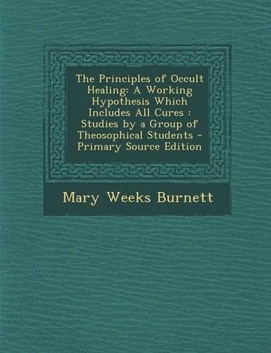 The Principles of Occult Healing: A Working Hypothesis Which Includes All Cures: Studies by a Group of Theosophical Students(English)