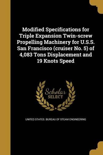 Modified Specifications for Triple Expansion Twin-Screw Propelling Machinery for U.S.S. San Francisco (Cruiser No. 5) of 4,083 Tons Displacement and 19 Knots Speed
