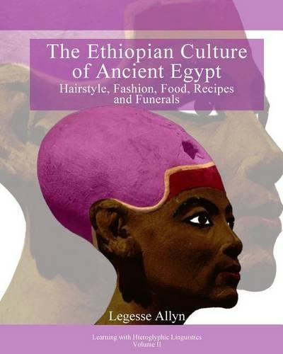 The Ethiopian Culture of Ancient Egypt: Hairstyle, Fashion, Food, Recipes and Funerals(2 Learning with Hieroglyphic Linguistics)