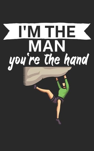 Im the man youre the hand: Climbing notebook for climber and boulderer with saying. 120 pages lined. Perfect gift.