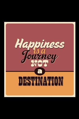 Happiness Is a Journey Not a Destination