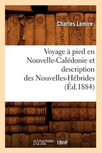 Voyage À Pied En Nouvelle-Calédonie Et Description Des Nouvelles-Hébrides (Éd.1884): (Histoire)