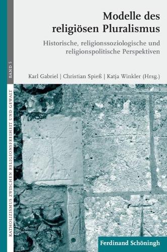 Modelle Des Religiösen Pluralismus: Historische, Religionssoziologische Und Religionspolitische Perspektiven(5 Katholizismus Zwischen Religionsfreiheit Und Gewalt)