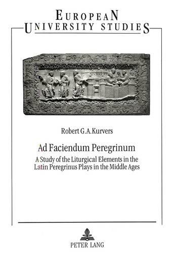 Ad Faciendum Peregrinum: Study of the Liturgical Elements in the Latin Peregrinus Plays in the Middle Ages(v. 564 European University Studies)