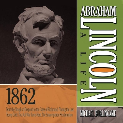 Abraham Lincoln: A Life 1862: From the Slough of Despond to the Gates of Richmond, Playing the Last Trump Card, the Soft War Turns Hard, the Emancipation Proclamation(Abraham Lincoln: A Life)