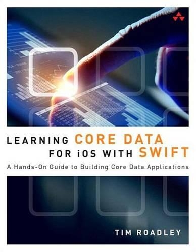 Learning Core Data for IOS with Swift: A Hands-On Guide to Building Core Data Applications