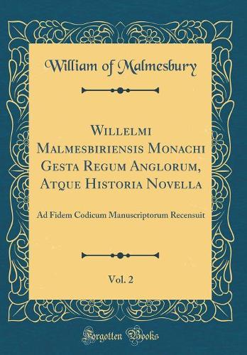 Willelmi Malmesbiriensis Monachi Gesta Regum Anglorum, Atque Historia Novella, Vol. 2