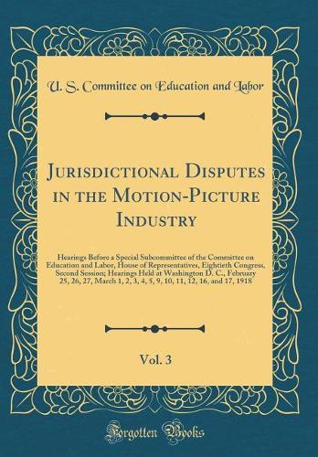 Jurisdictional Disputes in the Motion-Picture Industry, Vol. 3: Hearings Before a Special Subcommittee of the Committee on Education and Labor, House of Representatives, Eightieth Congress, Second Session; Hearings Held at Washington D. C., Februar