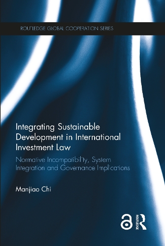 Integrating Sustainable Development in International Investment Law: Normative Incompatibility, System Integration and Governance Implications(Routledge Global Cooperation Series)