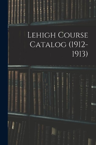 Lehigh Course Catalog (1912-1913)