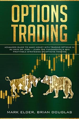 Options Trading: Advanced Guide to Make Money with Trading Options in 30 Days or Less! - Learn the Fundamentals and Profitable Strategies of Options Trading
