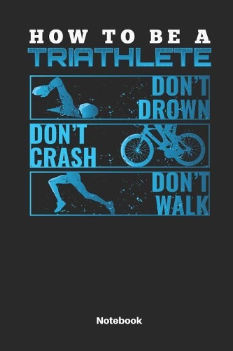 How to Be a Triathlete Don´t Drown Don´t Crash Don´t Walk Notebook