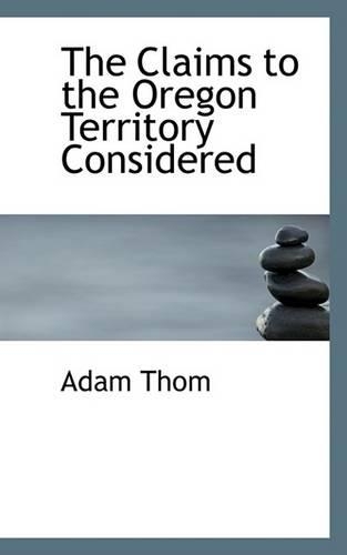 The Claims to the Oregon Territory Considered