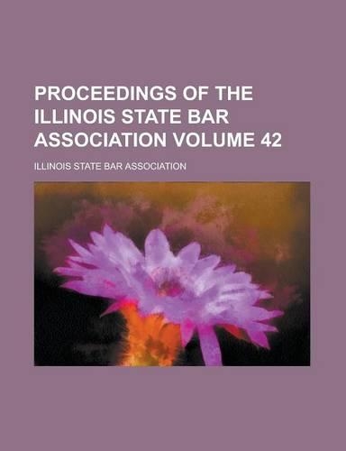 Proceedings of the Illinois State Bar Association Volume 42
