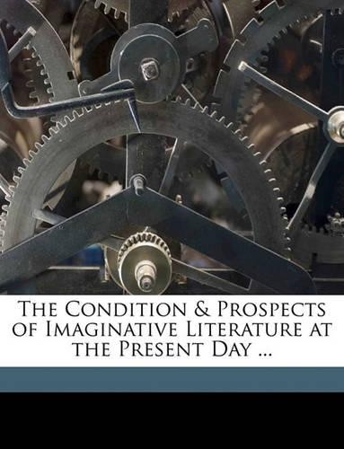 The Condition & Prospects of Imaginative Literature at the Present Day ...: (English)