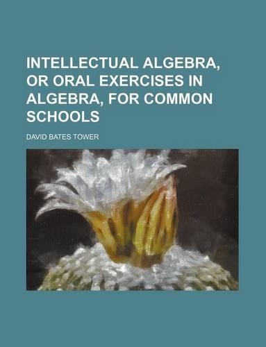 Intellectual Algebra, or Oral Exercises in Algebra, for Common Schools