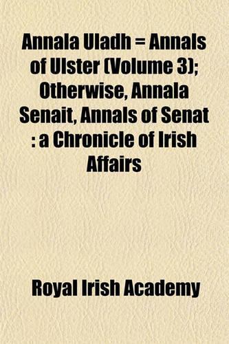 Annala Uladh = Annals of Ulster (Volume 3); Otherwise, Annala Senait, Annals of Senat